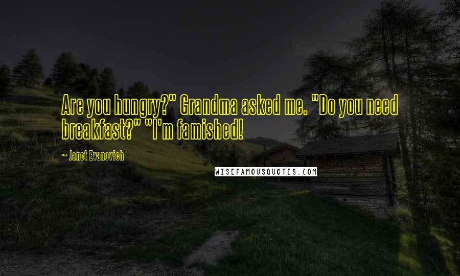 Janet Evanovich Quotes: Are you hungry?" Grandma asked me. "Do you need breakfast?" "I'm famished!