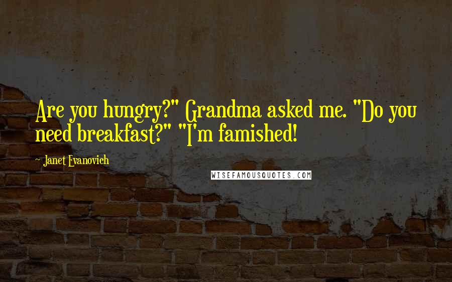 Janet Evanovich Quotes: Are you hungry?" Grandma asked me. "Do you need breakfast?" "I'm famished!