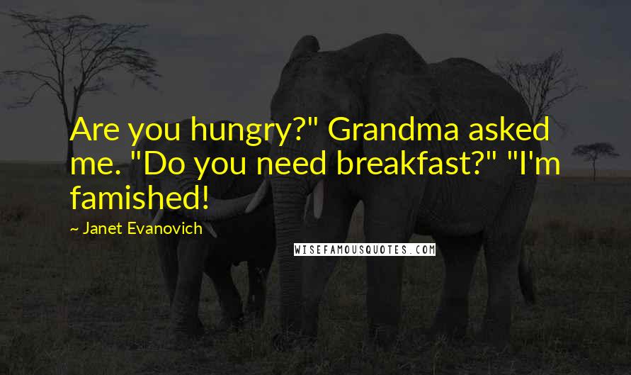 Janet Evanovich Quotes: Are you hungry?" Grandma asked me. "Do you need breakfast?" "I'm famished!
