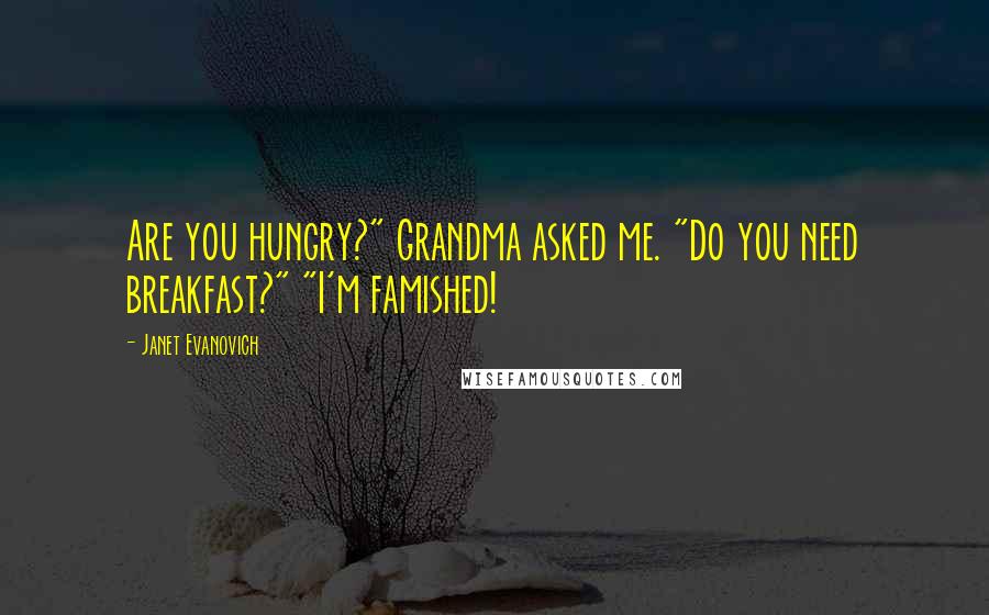 Janet Evanovich Quotes: Are you hungry?" Grandma asked me. "Do you need breakfast?" "I'm famished!