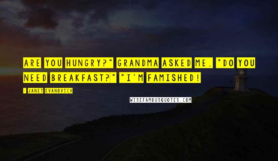 Janet Evanovich Quotes: Are you hungry?" Grandma asked me. "Do you need breakfast?" "I'm famished!