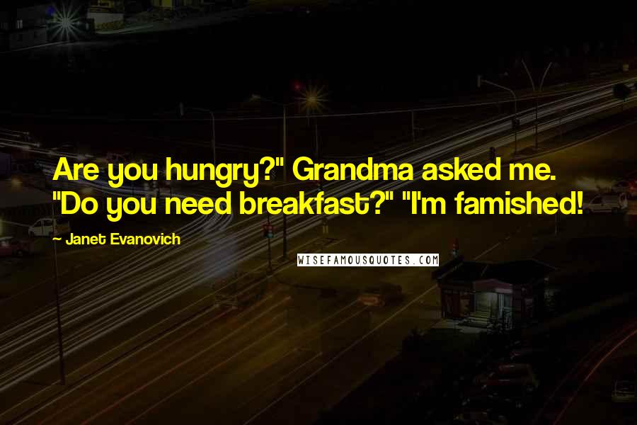 Janet Evanovich Quotes: Are you hungry?" Grandma asked me. "Do you need breakfast?" "I'm famished!