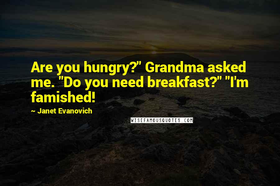 Janet Evanovich Quotes: Are you hungry?" Grandma asked me. "Do you need breakfast?" "I'm famished!