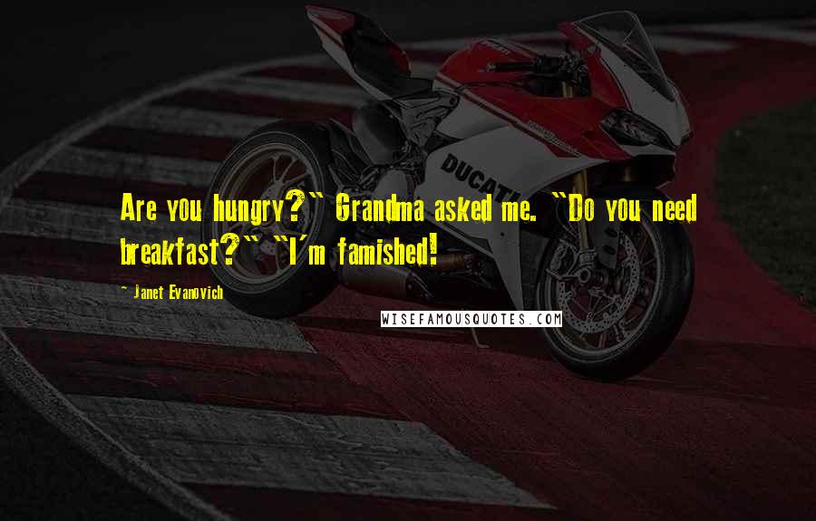 Janet Evanovich Quotes: Are you hungry?" Grandma asked me. "Do you need breakfast?" "I'm famished!