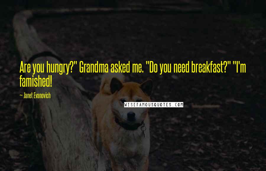 Janet Evanovich Quotes: Are you hungry?" Grandma asked me. "Do you need breakfast?" "I'm famished!