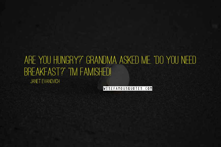 Janet Evanovich Quotes: Are you hungry?" Grandma asked me. "Do you need breakfast?" "I'm famished!