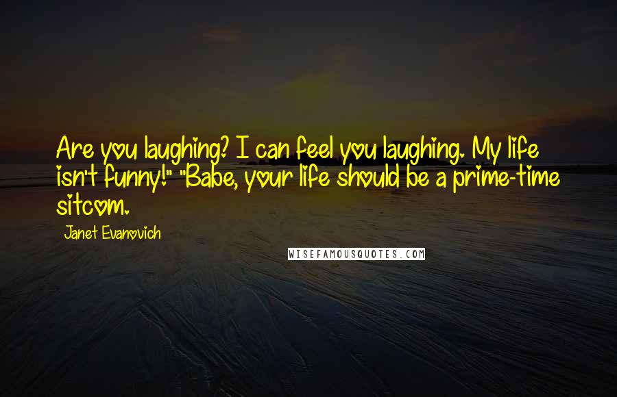 Janet Evanovich Quotes: Are you laughing? I can feel you laughing. My life isn't funny!" "Babe, your life should be a prime-time sitcom.