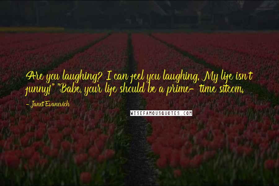 Janet Evanovich Quotes: Are you laughing? I can feel you laughing. My life isn't funny!" "Babe, your life should be a prime-time sitcom.