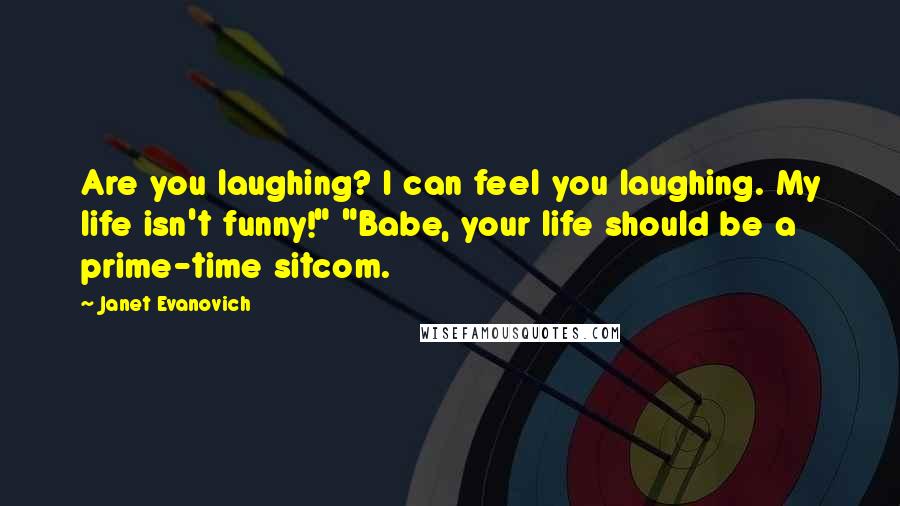Janet Evanovich Quotes: Are you laughing? I can feel you laughing. My life isn't funny!" "Babe, your life should be a prime-time sitcom.
