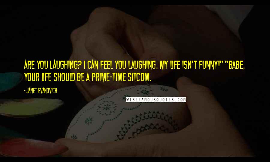 Janet Evanovich Quotes: Are you laughing? I can feel you laughing. My life isn't funny!" "Babe, your life should be a prime-time sitcom.