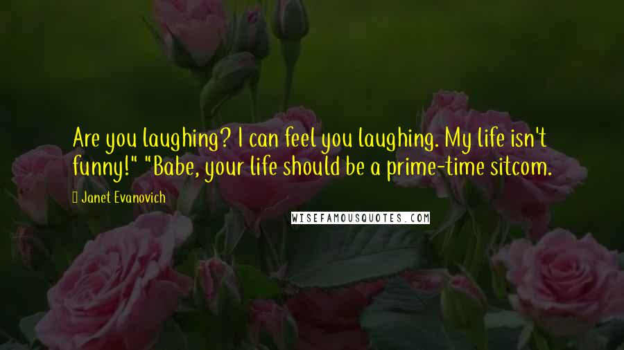 Janet Evanovich Quotes: Are you laughing? I can feel you laughing. My life isn't funny!" "Babe, your life should be a prime-time sitcom.
