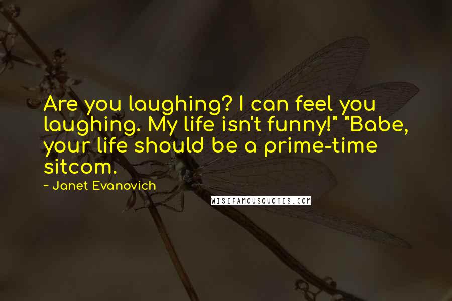 Janet Evanovich Quotes: Are you laughing? I can feel you laughing. My life isn't funny!" "Babe, your life should be a prime-time sitcom.