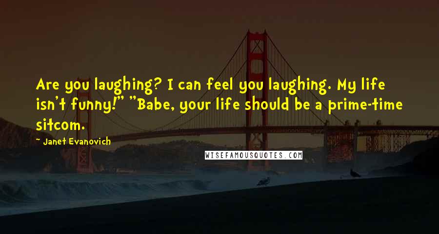 Janet Evanovich Quotes: Are you laughing? I can feel you laughing. My life isn't funny!" "Babe, your life should be a prime-time sitcom.