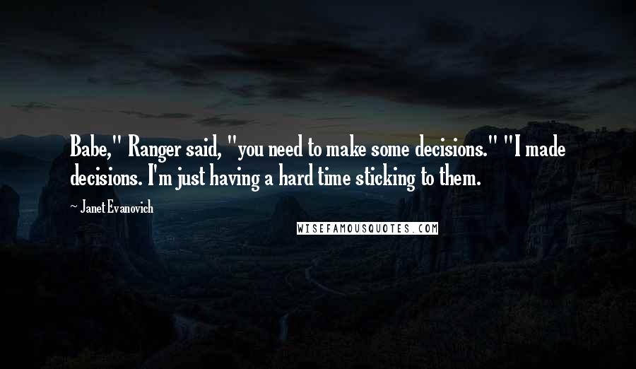 Janet Evanovich Quotes: Babe," Ranger said, "you need to make some decisions." "I made decisions. I'm just having a hard time sticking to them.