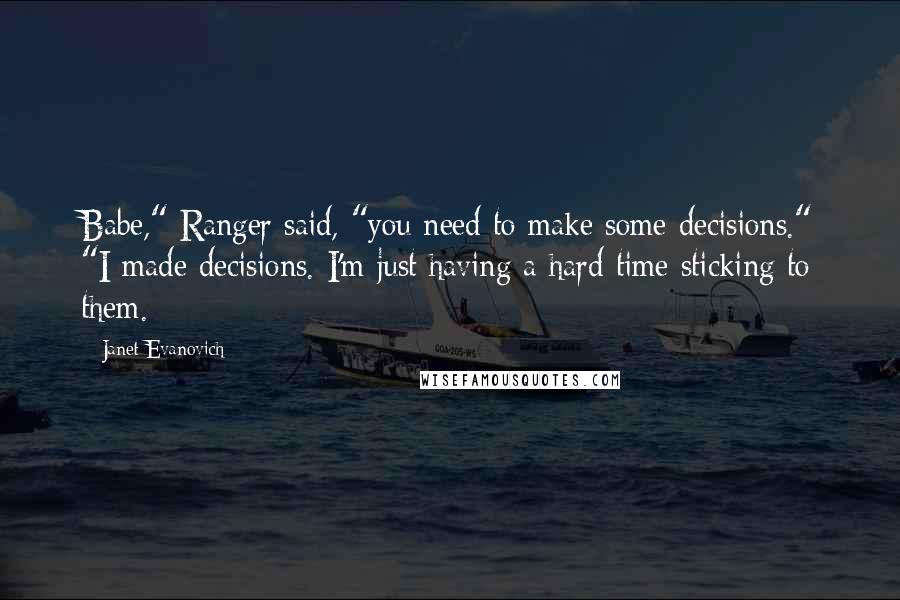Janet Evanovich Quotes: Babe," Ranger said, "you need to make some decisions." "I made decisions. I'm just having a hard time sticking to them.