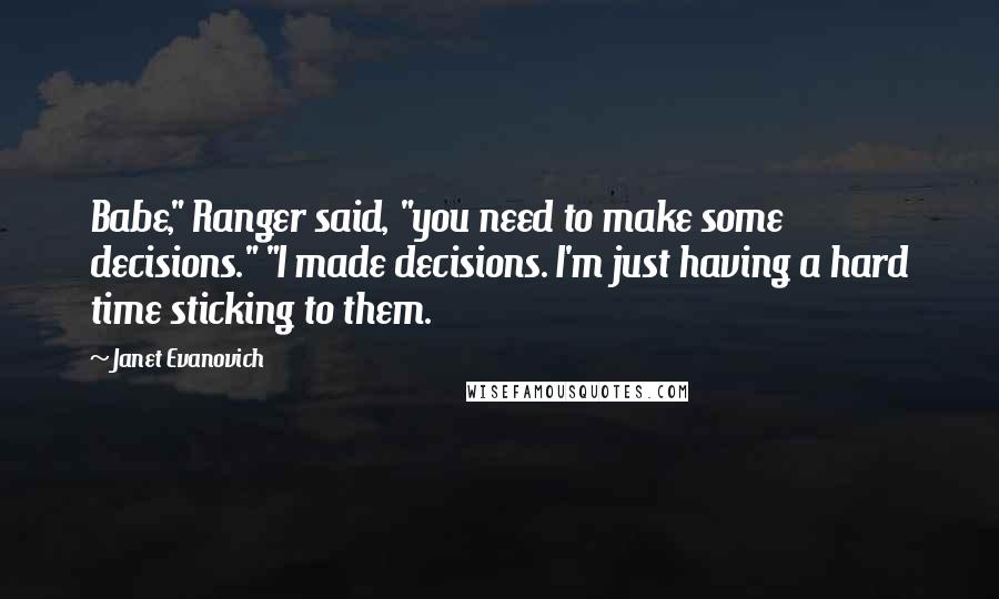 Janet Evanovich Quotes: Babe," Ranger said, "you need to make some decisions." "I made decisions. I'm just having a hard time sticking to them.