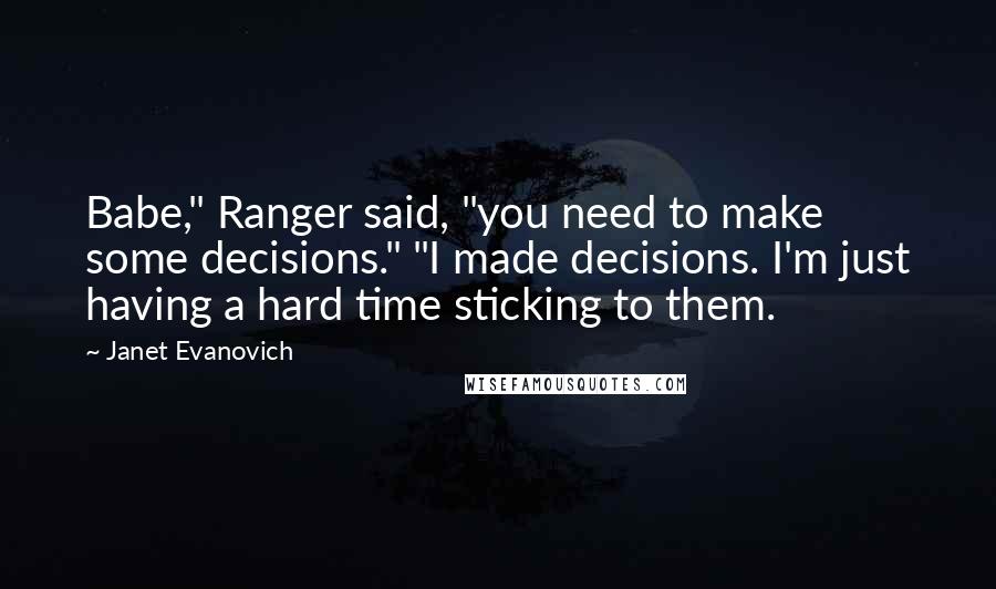 Janet Evanovich Quotes: Babe," Ranger said, "you need to make some decisions." "I made decisions. I'm just having a hard time sticking to them.