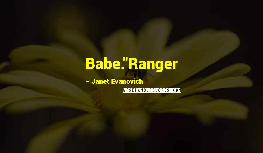 Janet Evanovich Quotes: Babe."Ranger