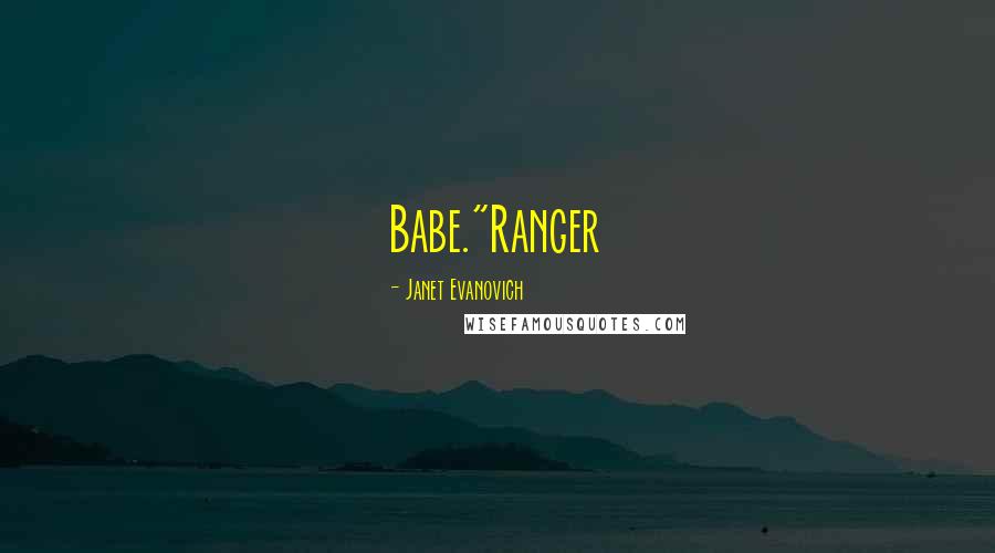 Janet Evanovich Quotes: Babe."Ranger