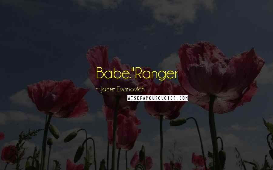 Janet Evanovich Quotes: Babe."Ranger