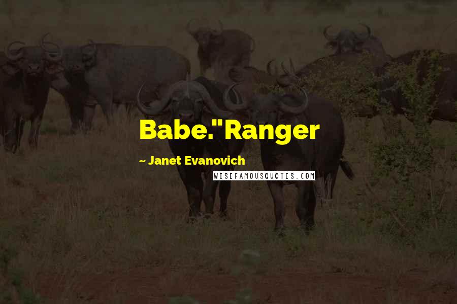 Janet Evanovich Quotes: Babe."Ranger