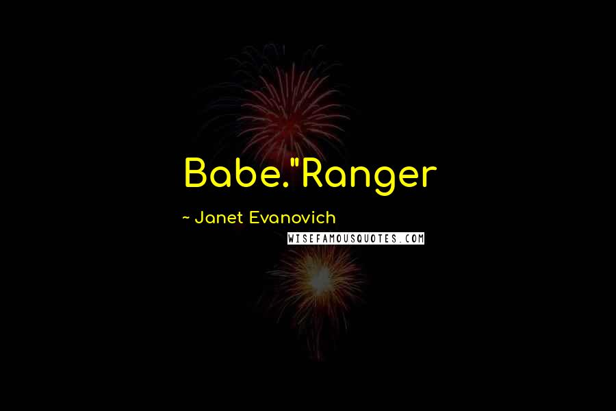 Janet Evanovich Quotes: Babe."Ranger