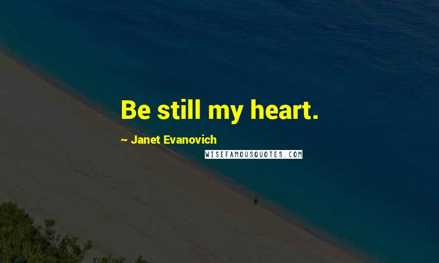 Janet Evanovich Quotes: Be still my heart.