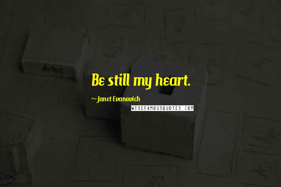 Janet Evanovich Quotes: Be still my heart.