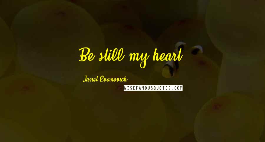 Janet Evanovich Quotes: Be still my heart.