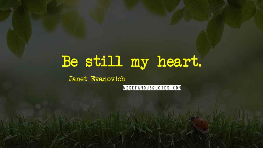 Janet Evanovich Quotes: Be still my heart.