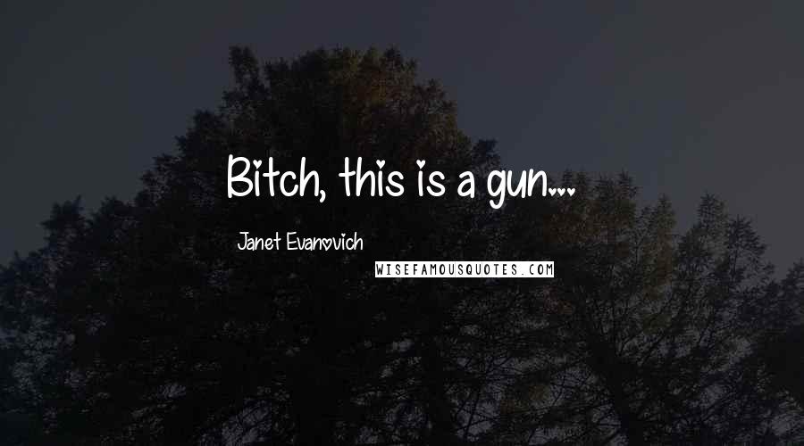 Janet Evanovich Quotes: Bitch, this is a gun...