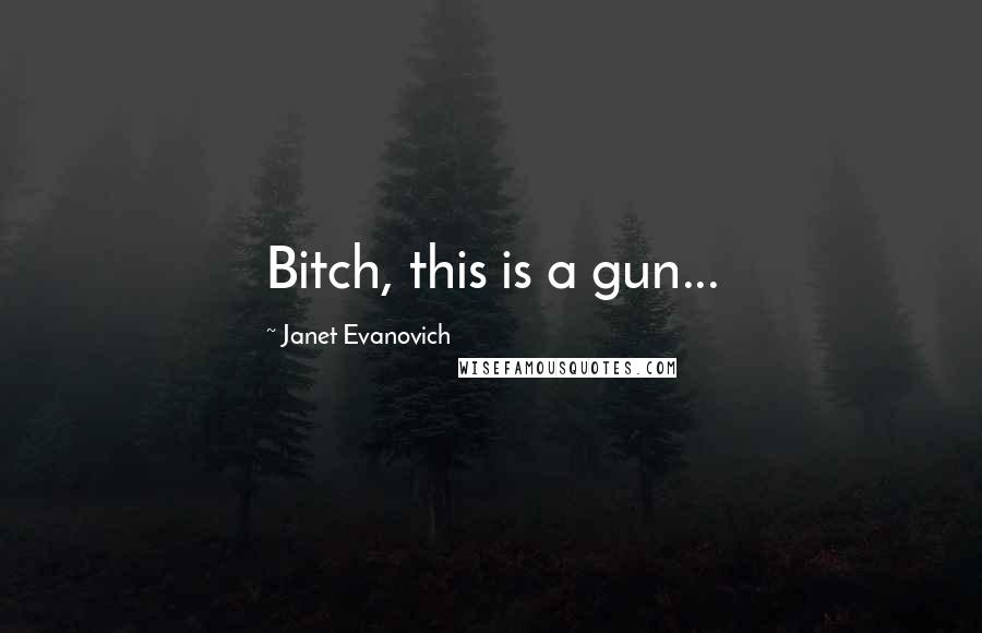 Janet Evanovich Quotes: Bitch, this is a gun...