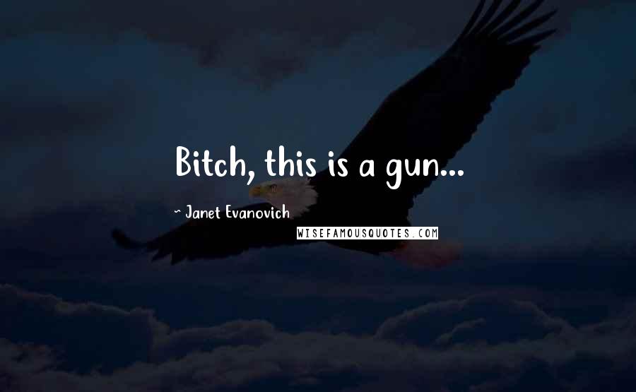 Janet Evanovich Quotes: Bitch, this is a gun...