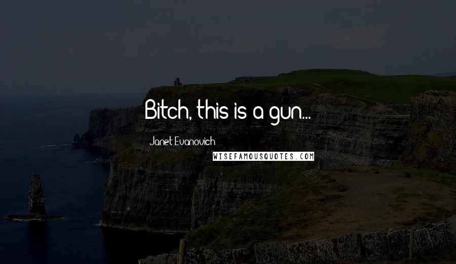 Janet Evanovich Quotes: Bitch, this is a gun...