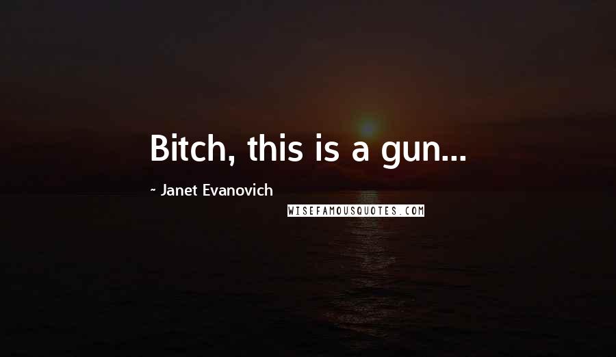 Janet Evanovich Quotes: Bitch, this is a gun...