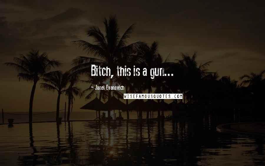 Janet Evanovich Quotes: Bitch, this is a gun...