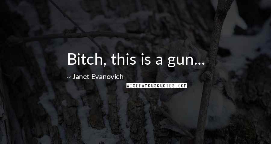 Janet Evanovich Quotes: Bitch, this is a gun...