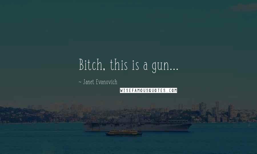 Janet Evanovich Quotes: Bitch, this is a gun...