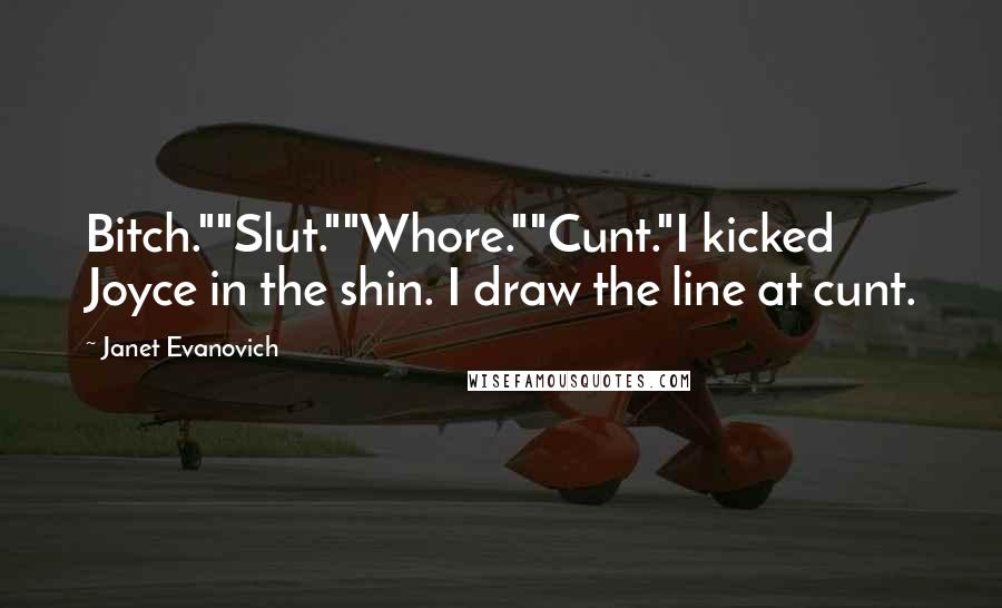 Janet Evanovich Quotes: Bitch.""Slut.""Whore.""Cunt."I kicked Joyce in the shin. I draw the line at cunt.