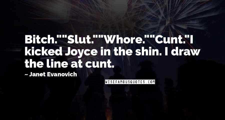 Janet Evanovich Quotes: Bitch.""Slut.""Whore.""Cunt."I kicked Joyce in the shin. I draw the line at cunt.