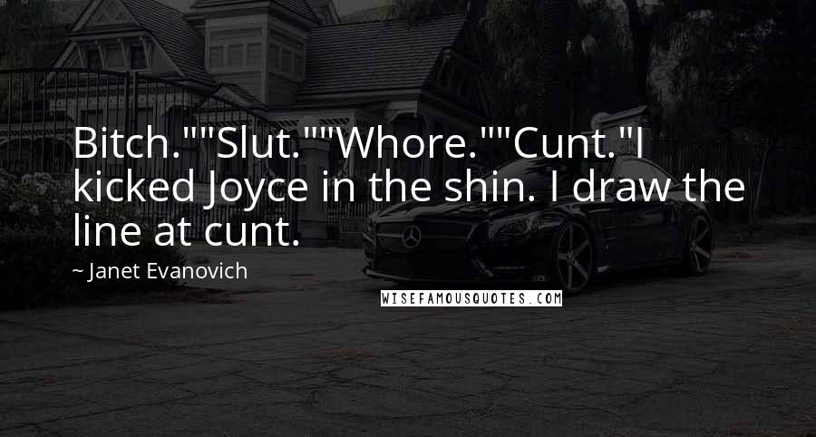 Janet Evanovich Quotes: Bitch.""Slut.""Whore.""Cunt."I kicked Joyce in the shin. I draw the line at cunt.