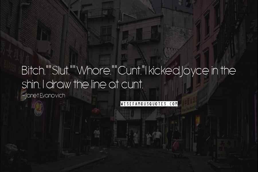 Janet Evanovich Quotes: Bitch.""Slut.""Whore.""Cunt."I kicked Joyce in the shin. I draw the line at cunt.