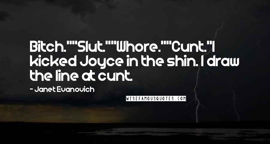Janet Evanovich Quotes: Bitch.""Slut.""Whore.""Cunt."I kicked Joyce in the shin. I draw the line at cunt.