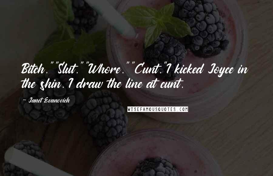 Janet Evanovich Quotes: Bitch.""Slut.""Whore.""Cunt."I kicked Joyce in the shin. I draw the line at cunt.