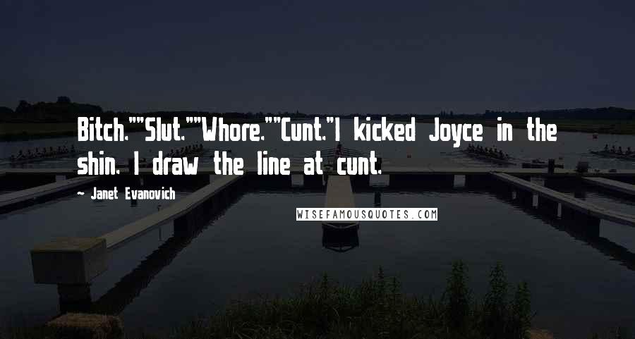 Janet Evanovich Quotes: Bitch.""Slut.""Whore.""Cunt."I kicked Joyce in the shin. I draw the line at cunt.