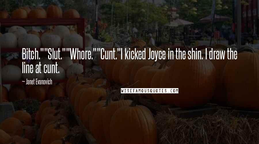 Janet Evanovich Quotes: Bitch.""Slut.""Whore.""Cunt."I kicked Joyce in the shin. I draw the line at cunt.