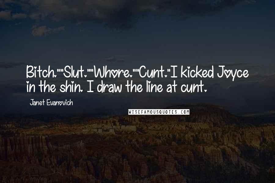 Janet Evanovich Quotes: Bitch.""Slut.""Whore.""Cunt."I kicked Joyce in the shin. I draw the line at cunt.
