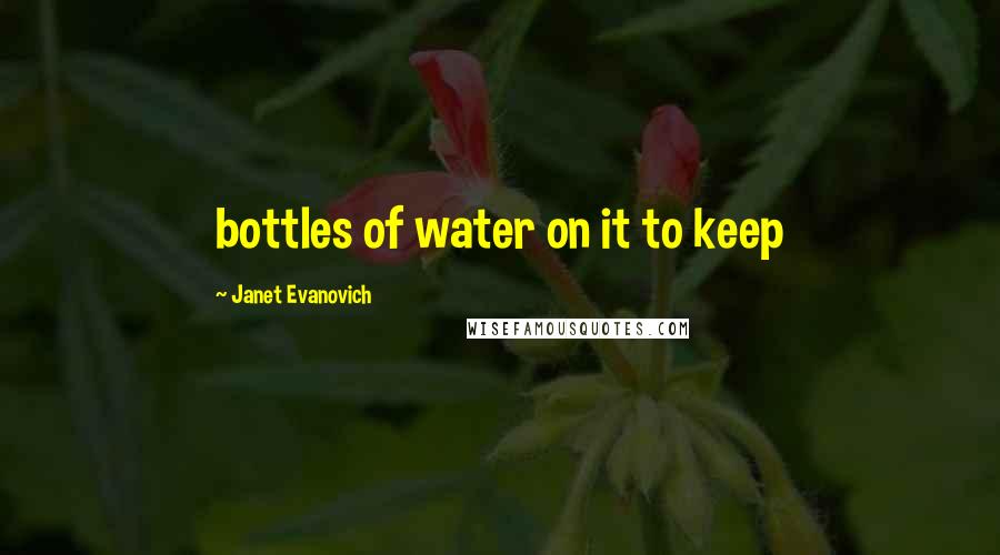 Janet Evanovich Quotes: bottles of water on it to keep