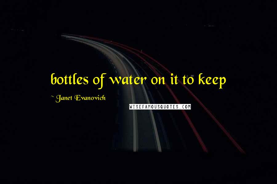 Janet Evanovich Quotes: bottles of water on it to keep