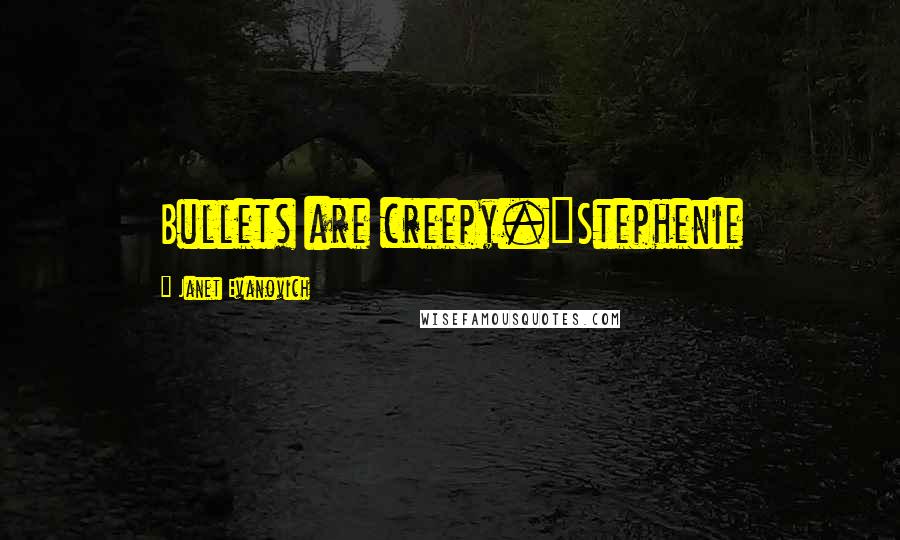 Janet Evanovich Quotes: Bullets are creepy."Stephenie